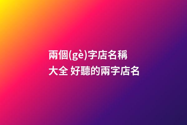 兩個(gè)字店名稱大全 好聽的兩字店名